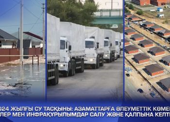2024 жылғы су тасқыны: азаматтарға әлеуметтік көмек, үйлер мен инфрақұрылымдар салу және қалпына келтіру